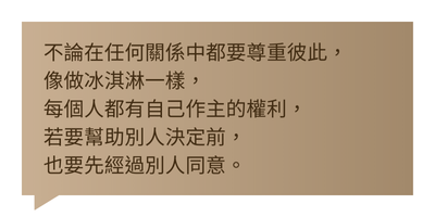 不論在任何關係中都要尊重彼此，像做冰淇淋一樣，每個人都有自己作主的權利，若要幫助別人決定前，也要先經過別人同意。