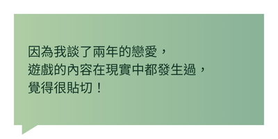 因為我談了兩年的戀愛，遊戲的內容在現實中都發生過，覺得很貼切！