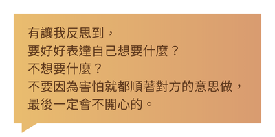 有讓我反思到，要好好表達自己想要什麼？不想要什麼？不要因為害怕就都順著對方的意思做，最後一定會不開心的。